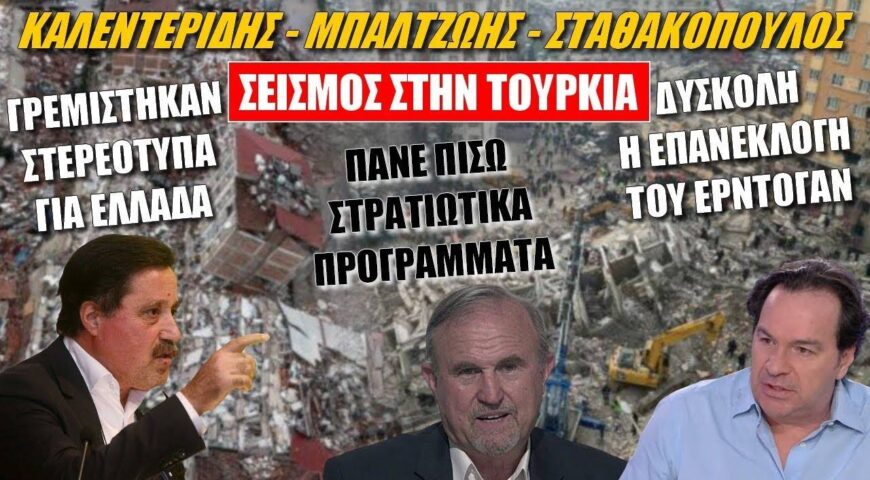 Καλεντερίδης – Μπαλτζώης – Σταθακόπουλος: Σεισμός, ο ρόλος της Ελλάδας & η θέση του Ερντογάν